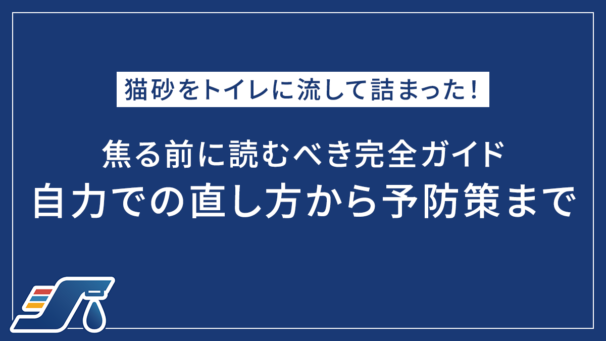 猫砂をトイレに流して詰まった！焦る前に読むべき完全ガイド｜自力での直し方から予防策まで